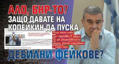АЛО, БНР-то? Защо давате на Копейкин да пуска дебилни фейкове?