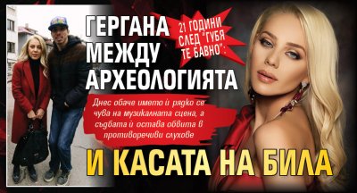 21 години след “Губя те бавно”: Гергана между археологията и касата на Била