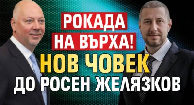 Рокада на върха! Нов човек до Росен Желязков