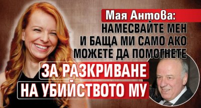 Мая Антова: Намесвайте мен и баща ми само ако можете да помогнете за разкриване на убийството му