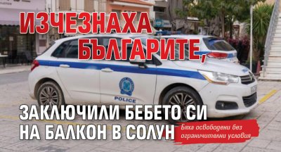 Изчезнаха българите, заключили бебето си на балкон в Солун