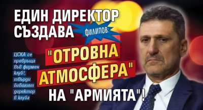 Филипов: Един директор създава "отровна атмосфера" на "Армията"!