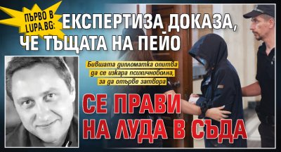 Първо в Lupa.bg: Експертиза доказа, че тъщата на Пейо се прави на луда в съда