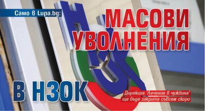 Само в Lupa.bg: Масови уволнения в НЗОК