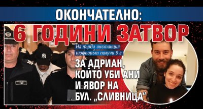 Окончателно: 6 години затвор за Адриан, който уби Ани и Явор на бул. „Сливница“