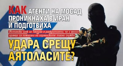 Как агенти на Мосад проникнаха в Иран и подготвиха удара срещу аятоласите?