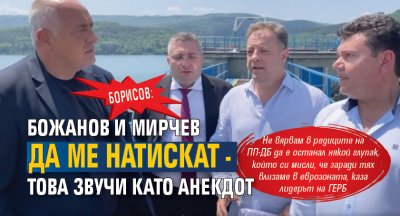 Борисов: Божанов и Мирчев да ме натискат - това звучи като анекдот (ВИДЕО)