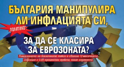 „Политико“: България манипулира ли инфлацията си, за да се класира за еврозоната?