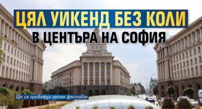 Цял уикенд без коли в центъра на София
