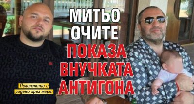Митьо Очите показа внучката Антигона