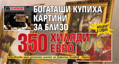 АУКЦИОН В СОФИЯ: Богаташи купиха картини за близо 350 хиляди евро (СНИМКИ)