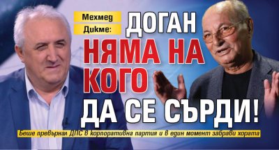 Мехмед Дикме: Доган няма на кого да се сърди!