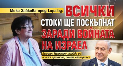 Мика Зайкова пред Lupa.bg: Всички стоки ще поскъпнат заради войната на Израел
