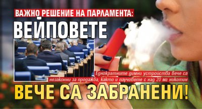 Важно решение на парламента: Вейповете вече са забранени!