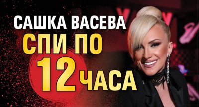 Сашка Васева спи по 12 часа