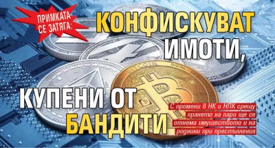 ПРИМКАТА СЕ ЗАТЯГА: Конфискуват имоти, купени от бандити