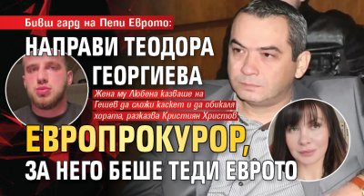 Бивш гард на Пепи Еврото: Направи Теодора Георгиева европрокурор, за него беше Теди Еврото
