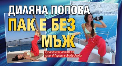Диляна Попова пак е без мъж 