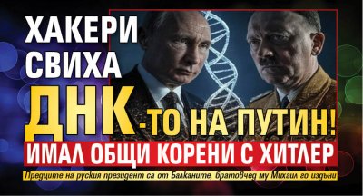 Хакери свиха ДНК-то на Путин! Имал общи корени с Хитлер