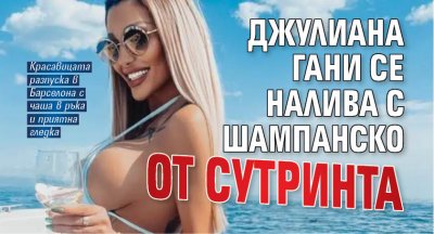 Джулиана Гани се налива с шампанско от сутринта