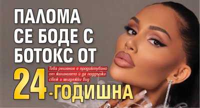 Палома се боде с ботокс от 24-годишна