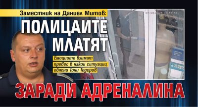 Заместник на Даниел Митов: Полицаите млатят заради адреналина