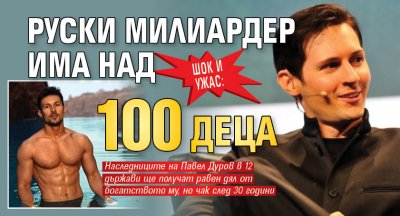 Шок и ужас: Руски милиардер има над 100 деца