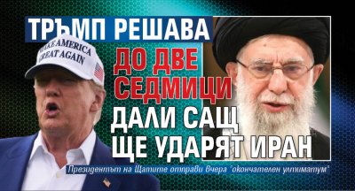 Тръмп решава до две седмици дали САЩ ще ударят Иран 