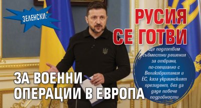 Зеленски: Русия се готви за военни операции в Европа 