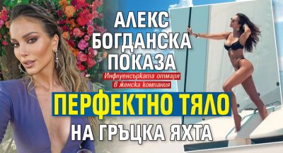 Прикова погледите: Алекс Богданска показа перфектно тяло на гръцка яхта