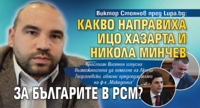 Виктор Стоянов пред Lupa.bg: Какво направиха Ицо Хазарта и Никола Минчев за българите в РСМ?