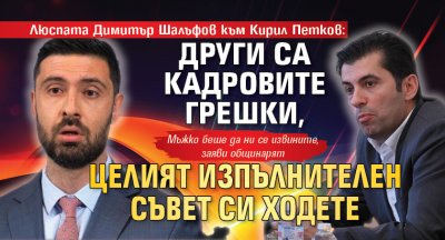 Люспата Димитър Шалъфов към Кирил Петков: Други са кадровите грешки, целият Изпълнителен съвет си ходете