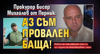 Прокурор Бисер Михайлов от Перник: Аз съм провален баща!