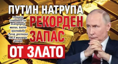 Путин натрупа рекорден запас от злато