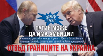 Доналд Тръмп: Путин може да има амбиции отвъд границите на Украйна