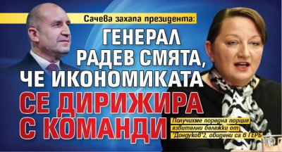 Сачева захапа президента: Генерал Радев смята, че икономиката се дирижира с команди 