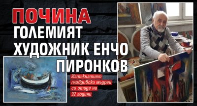 Почина големият художник Енчо Пиронков