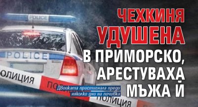 Чехкиня удушена в Приморско, арестуваха мъжа й