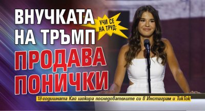 Учи се на труд: Внучката на Тръмп продава понички