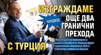 Караджов: Изграждаме още два гранични прехода с Турция 