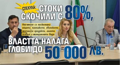 СПЕКУЛА: Стоки скочили с 80%, властта налага глоби до 50 000 лв.