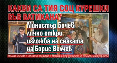 Какви са тия соц курешки във Ватикана? Министър Бачев лично откри изложба на снахата на Борис Велчев