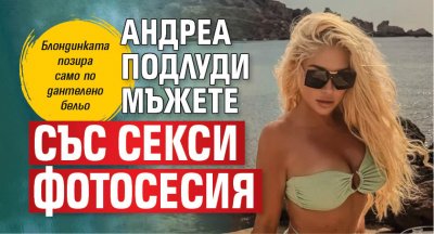 Андреа подлуди мъжете със секси фотосесия