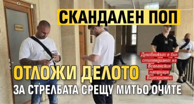 Скандален поп отложи делото за стрелбата срещу Митьо Очите