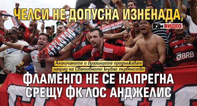 Челси не допусна изненада, Фламенго не се напрегна срещу ФК Лос Анджелис (ВИДЕО)