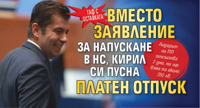 Гаф с оставката: Вместо заявление за напускане в НС, Кирил си пусна платен отпуск 
