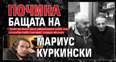 Почина бащата на Мариус Куркински