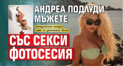 Андреа подлуди мъжете със секси фотосесия