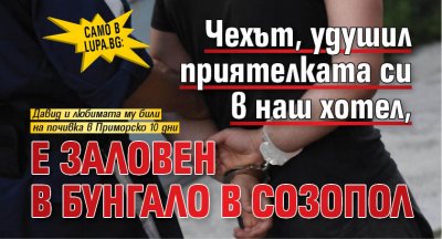 Само в Lupa.bg: Чехът, удушил приятелката си в наш хотел, е заловен в бунгало в Созопол 