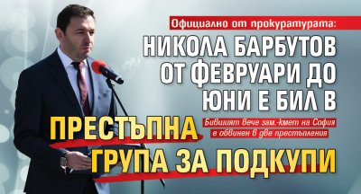 Официално от прокуратурата: Никола Барбутов от февруари до юни е бил в престъпна група за подкупи